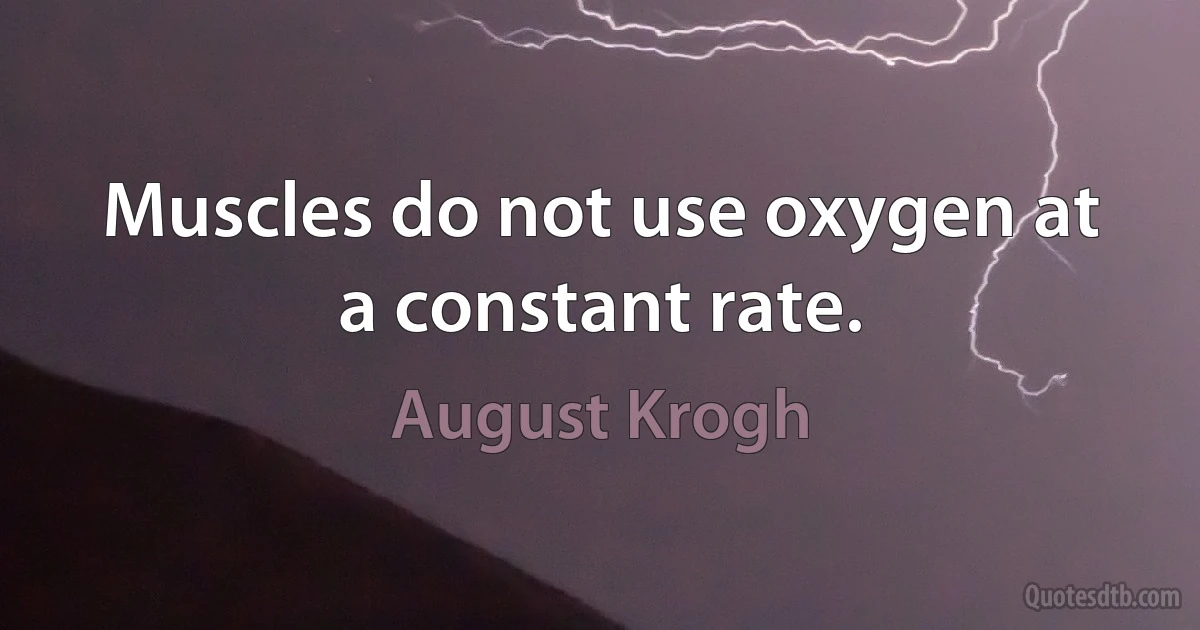 Muscles do not use oxygen at a constant rate. (August Krogh)