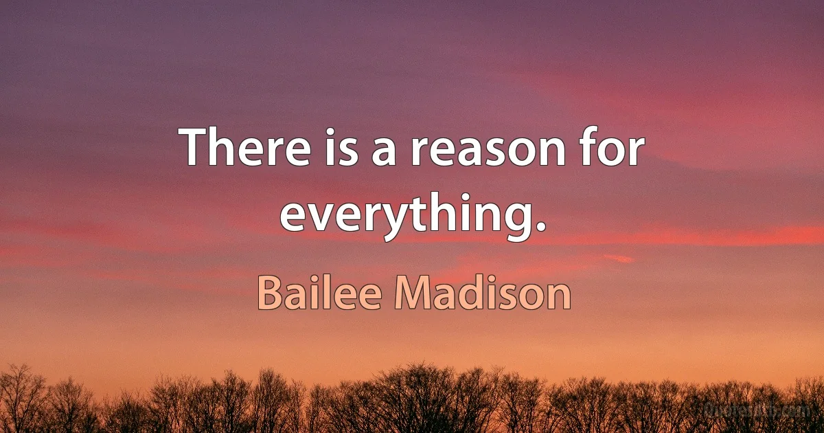 There is a reason for everything. (Bailee Madison)