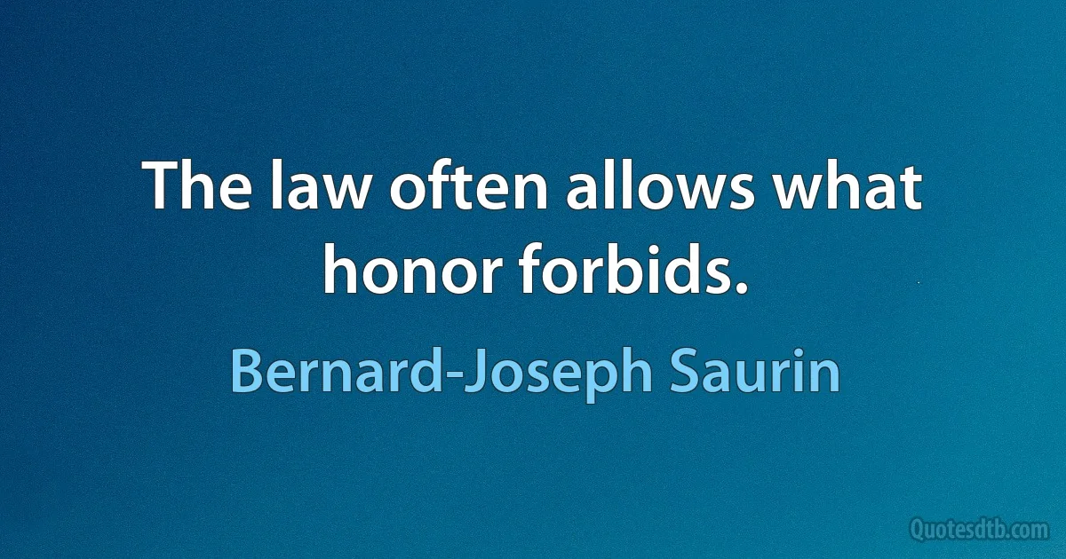 The law often allows what honor forbids. (Bernard-Joseph Saurin)