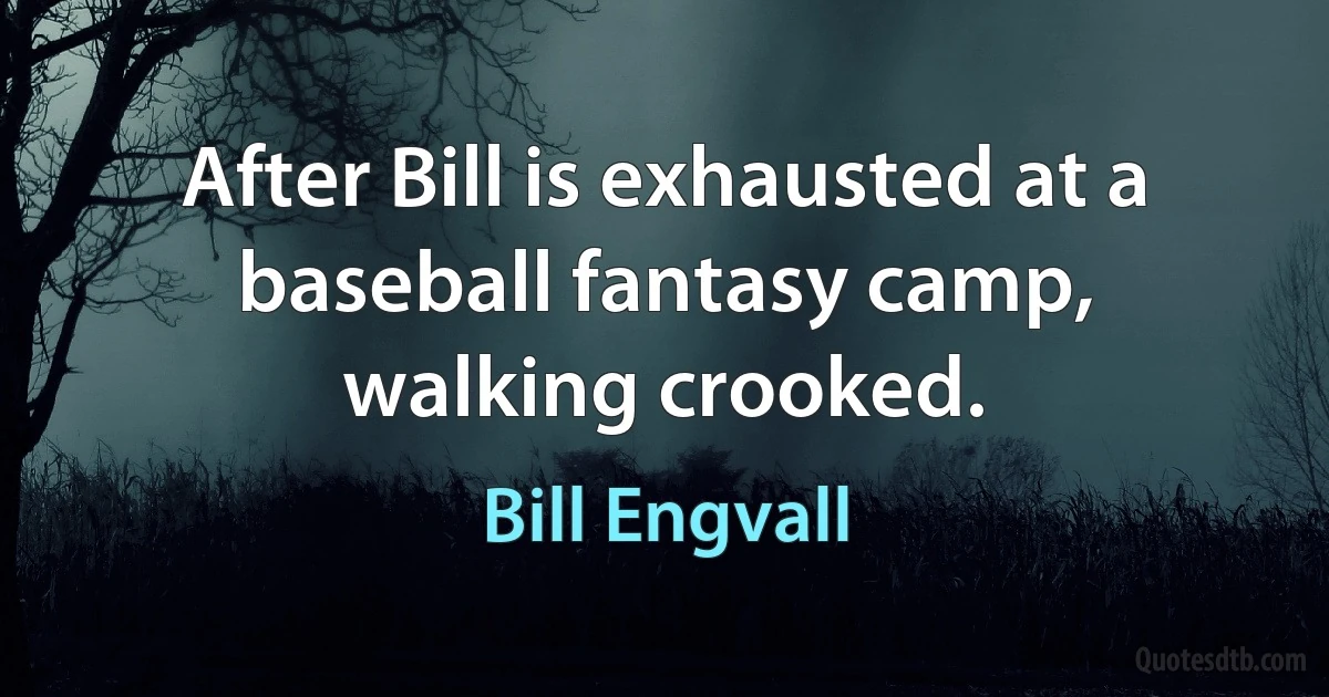 After Bill is exhausted at a baseball fantasy camp, walking crooked. (Bill Engvall)