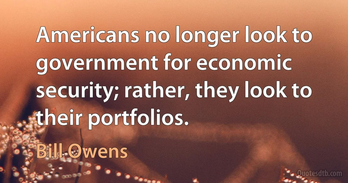 Americans no longer look to government for economic security; rather, they look to their portfolios. (Bill Owens)