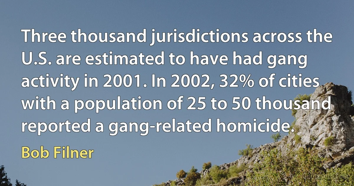 Three thousand jurisdictions across the U.S. are estimated to have had gang activity in 2001. In 2002, 32% of cities with a population of 25 to 50 thousand reported a gang-related homicide. (Bob Filner)