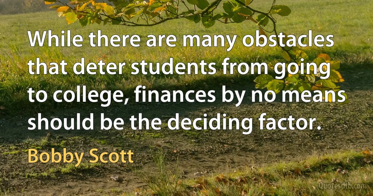 While there are many obstacles that deter students from going to college, finances by no means should be the deciding factor. (Bobby Scott)