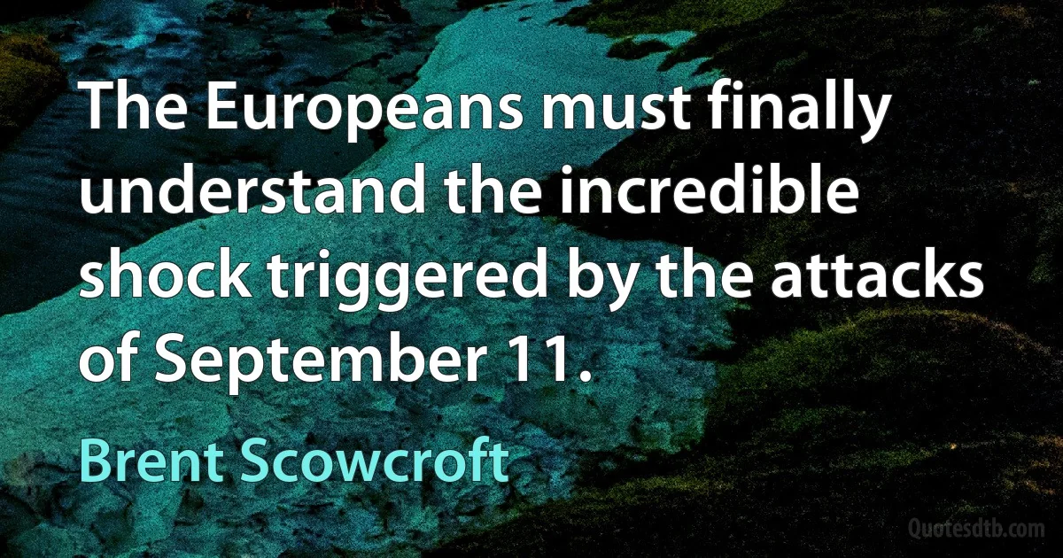 The Europeans must finally understand the incredible shock triggered by the attacks of September 11. (Brent Scowcroft)