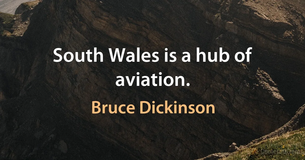 South Wales is a hub of aviation. (Bruce Dickinson)