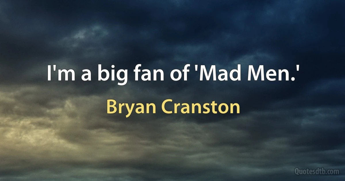 I'm a big fan of 'Mad Men.' (Bryan Cranston)