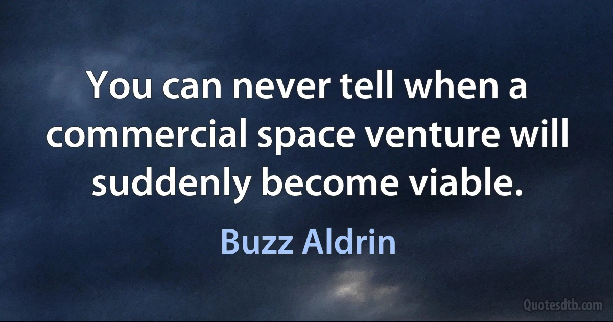 You can never tell when a commercial space venture will suddenly become viable. (Buzz Aldrin)