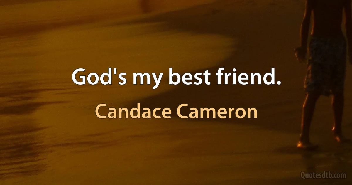 God's my best friend. (Candace Cameron)