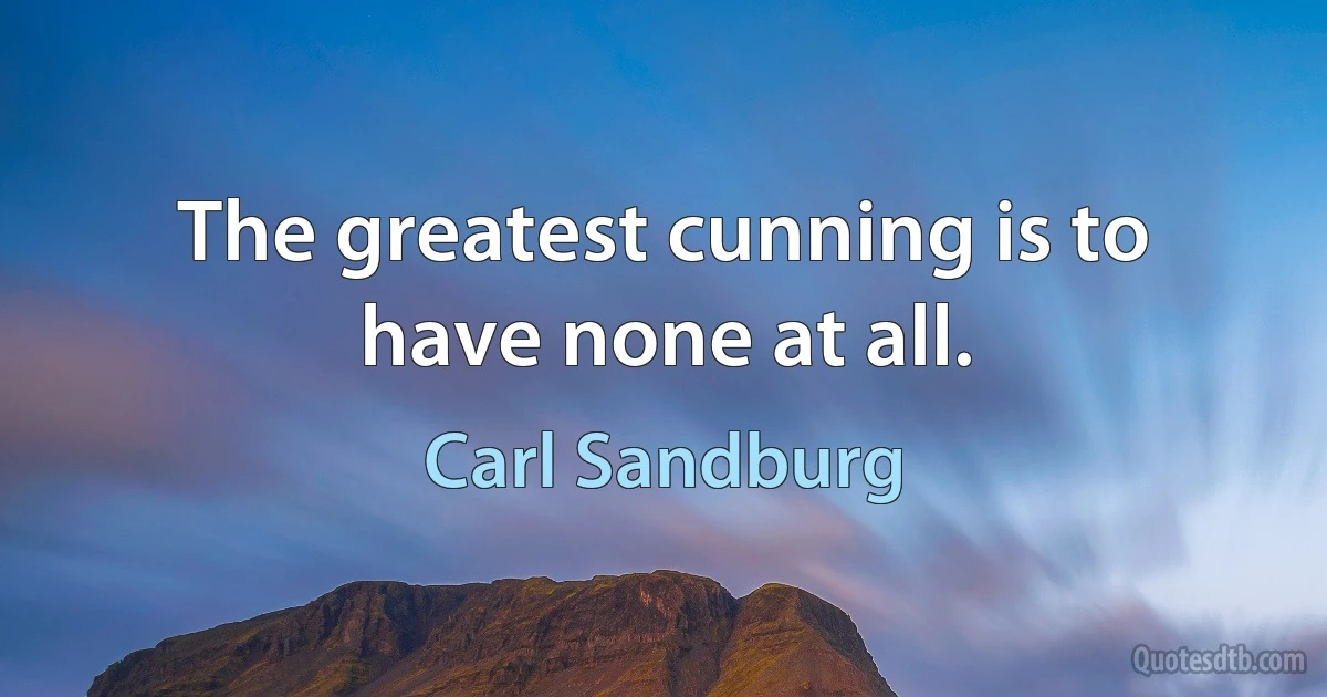 The greatest cunning is to have none at all. (Carl Sandburg)