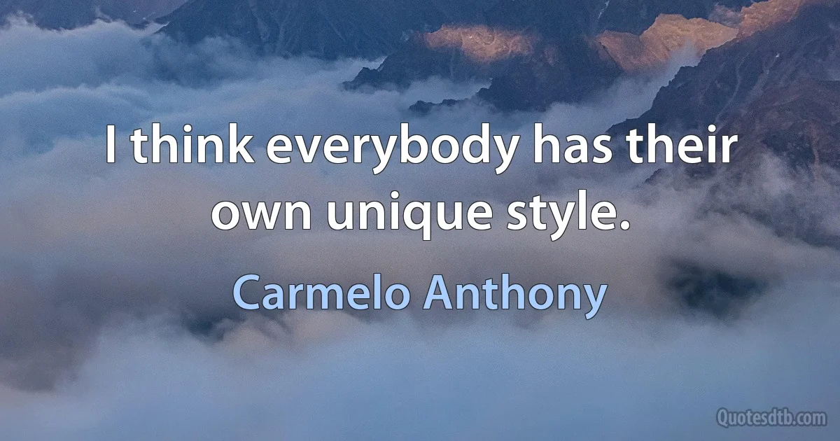 I think everybody has their own unique style. (Carmelo Anthony)