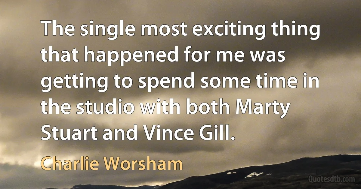 The single most exciting thing that happened for me was getting to spend some time in the studio with both Marty Stuart and Vince Gill. (Charlie Worsham)