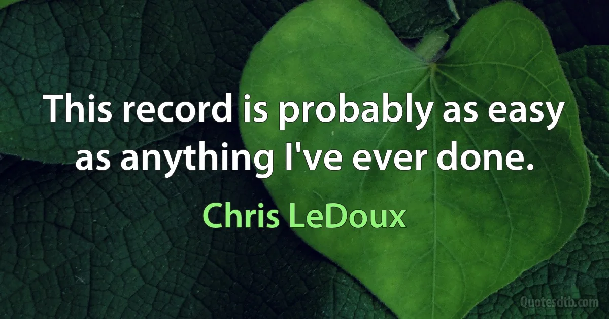 This record is probably as easy as anything I've ever done. (Chris LeDoux)