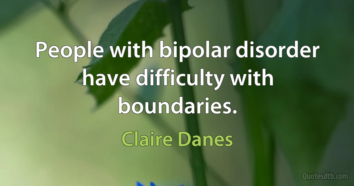 People with bipolar disorder have difficulty with boundaries. (Claire Danes)