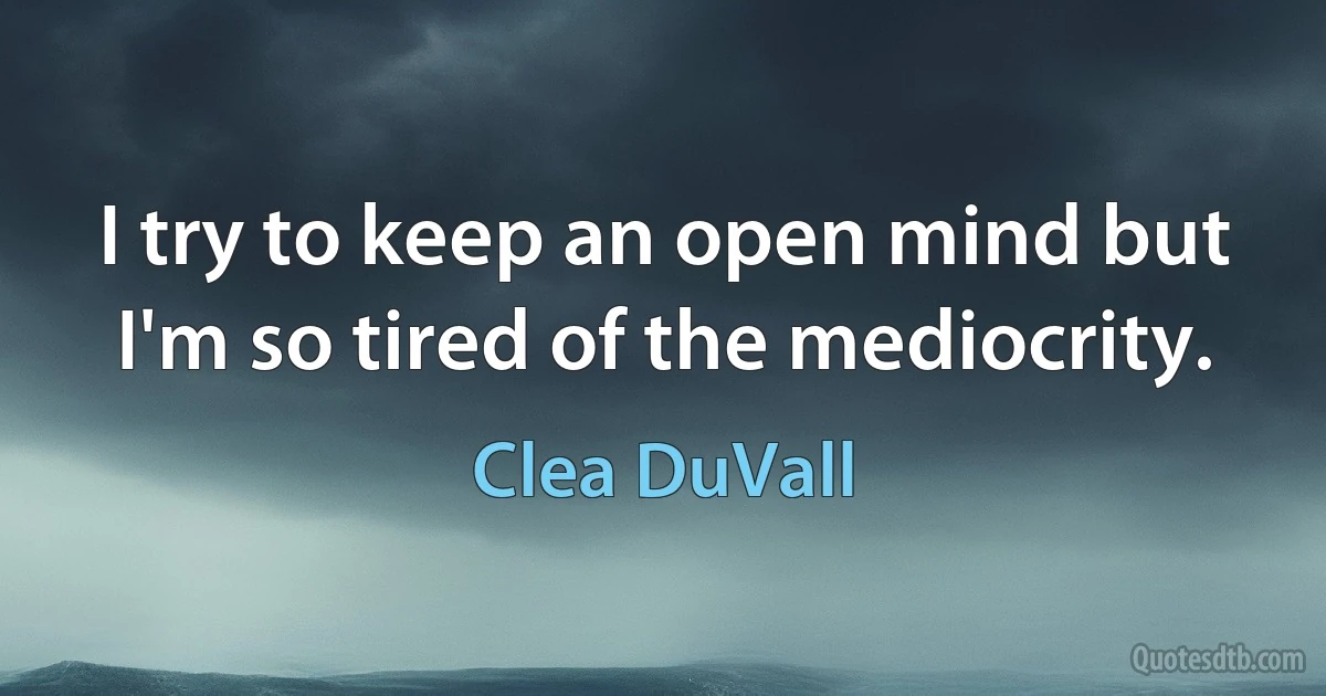 I try to keep an open mind but I'm so tired of the mediocrity. (Clea DuVall)