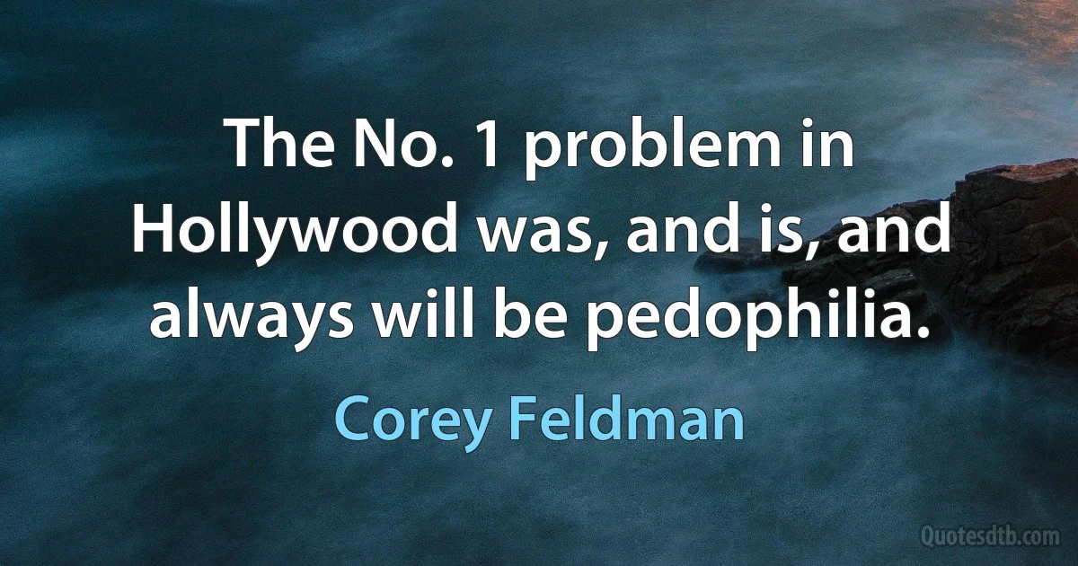 The No. 1 problem in Hollywood was, and is, and always will be pedophilia. (Corey Feldman)