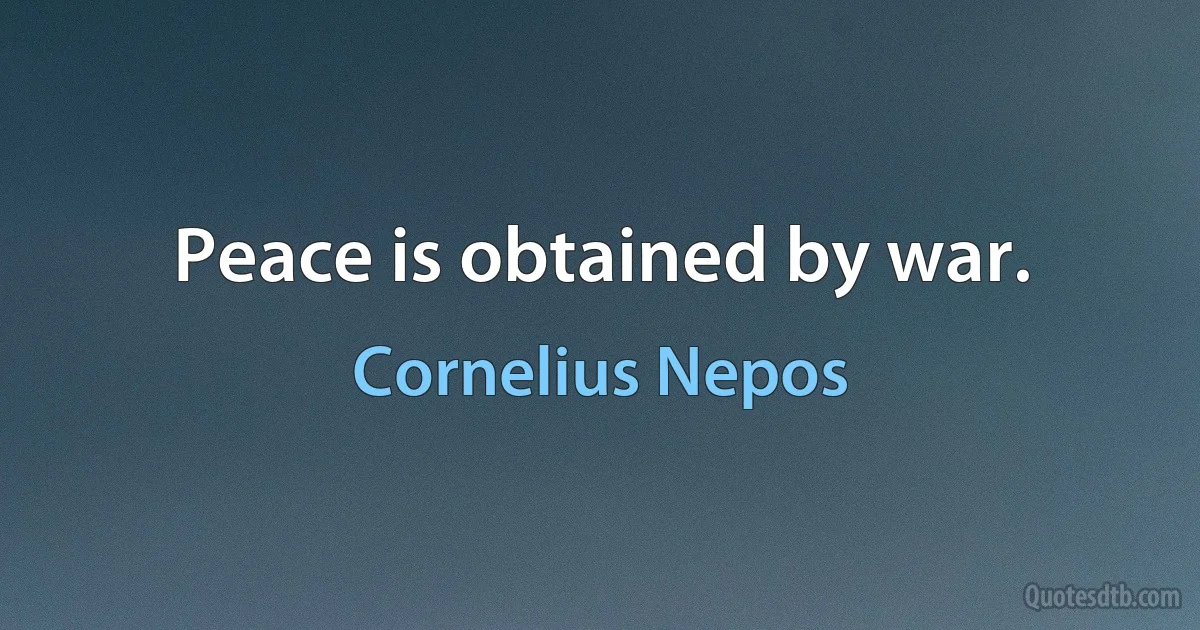 Peace is obtained by war. (Cornelius Nepos)