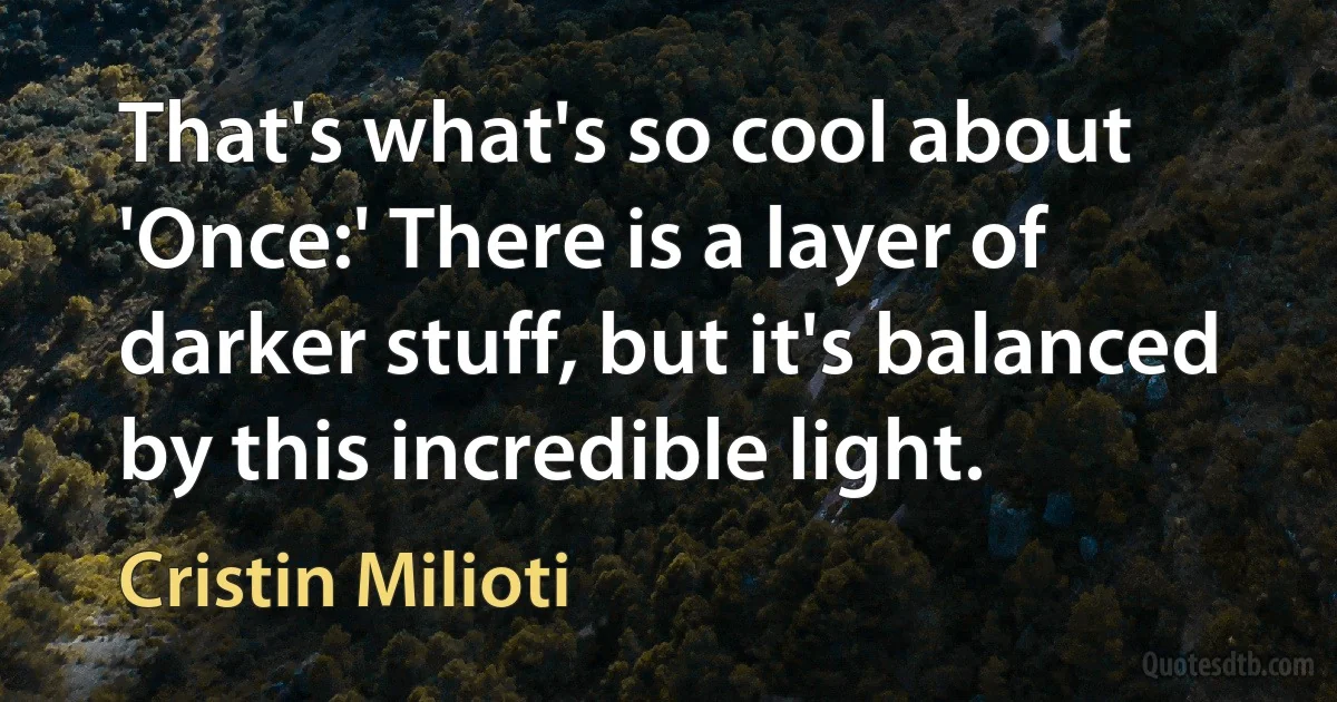 That's what's so cool about 'Once:' There is a layer of darker stuff, but it's balanced by this incredible light. (Cristin Milioti)