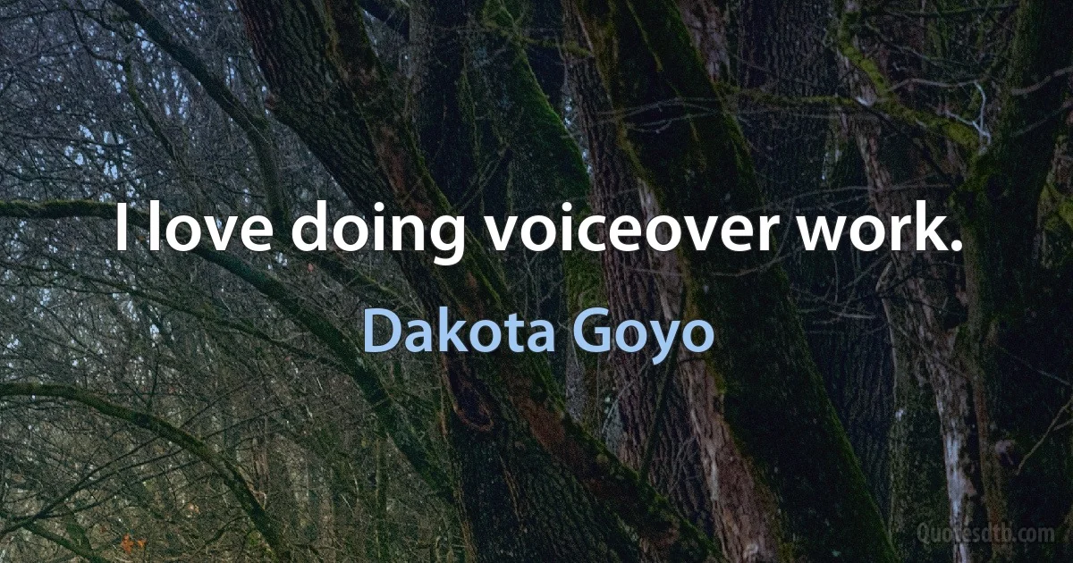 I love doing voiceover work. (Dakota Goyo)