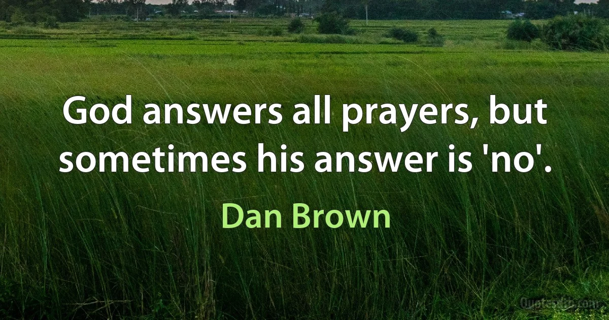 God answers all prayers, but sometimes his answer is 'no'. (Dan Brown)