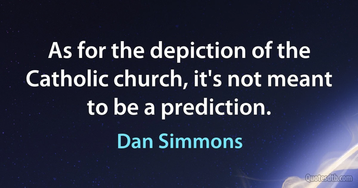 As for the depiction of the Catholic church, it's not meant to be a prediction. (Dan Simmons)