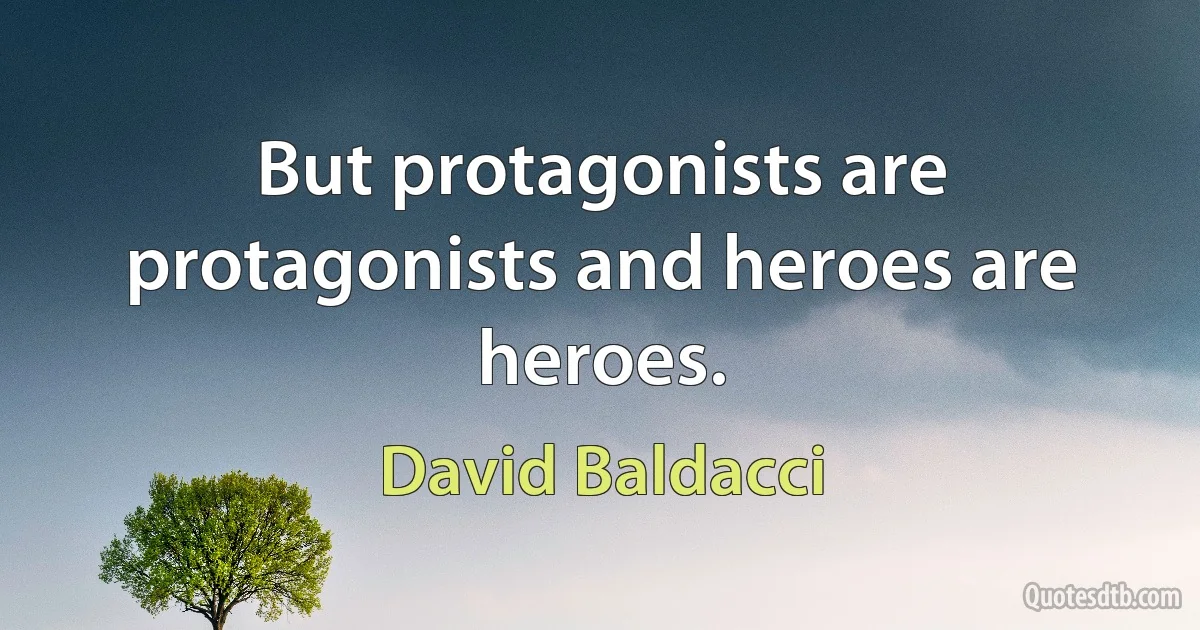 But protagonists are protagonists and heroes are heroes. (David Baldacci)