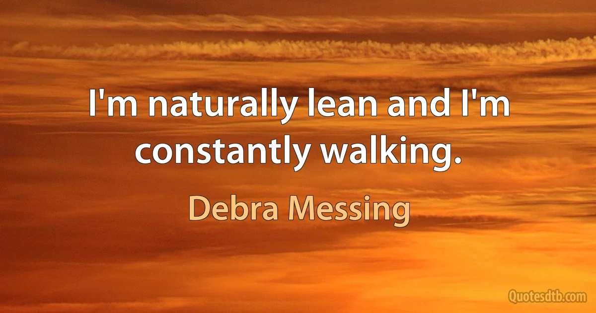 I'm naturally lean and I'm constantly walking. (Debra Messing)