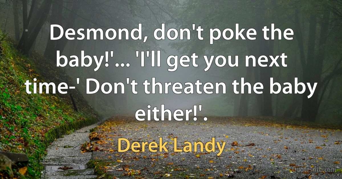 Desmond, don't poke the baby!'... 'I'll get you next time-' Don't threaten the baby either!'. (Derek Landy)