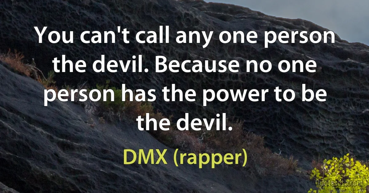 You can't call any one person the devil. Because no one person has the power to be the devil. (DMX (rapper))