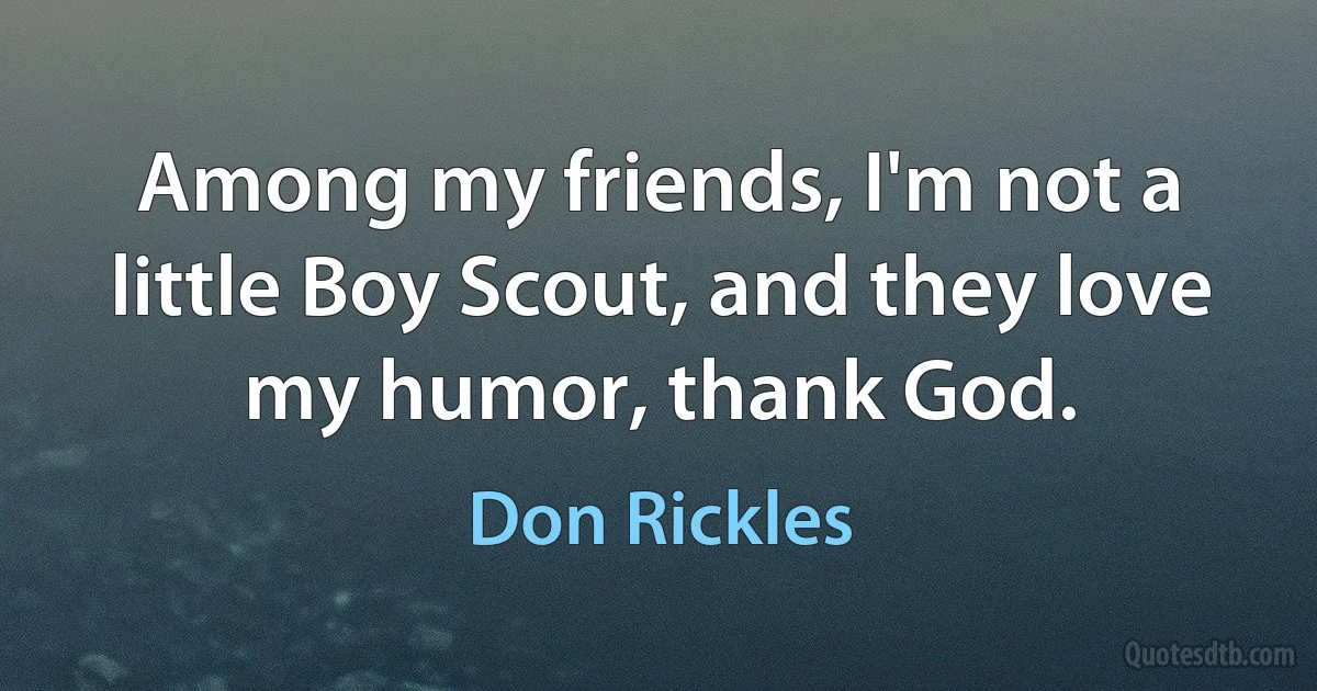 Among my friends, I'm not a little Boy Scout, and they love my humor, thank God. (Don Rickles)