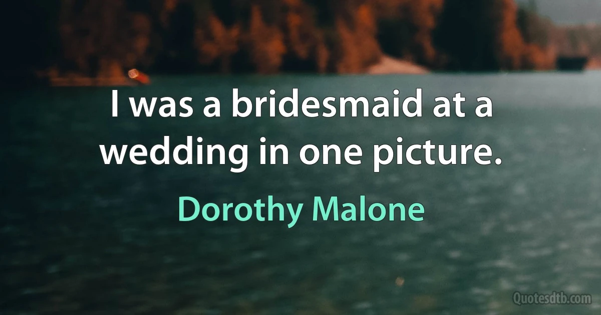 I was a bridesmaid at a wedding in one picture. (Dorothy Malone)