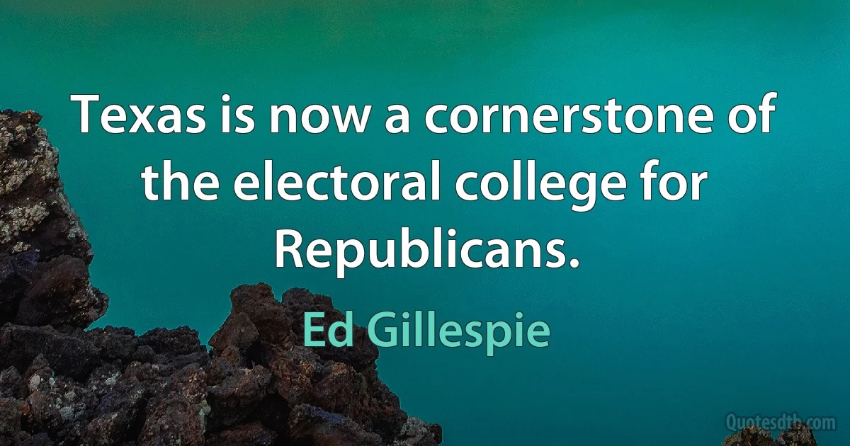 Texas is now a cornerstone of the electoral college for Republicans. (Ed Gillespie)