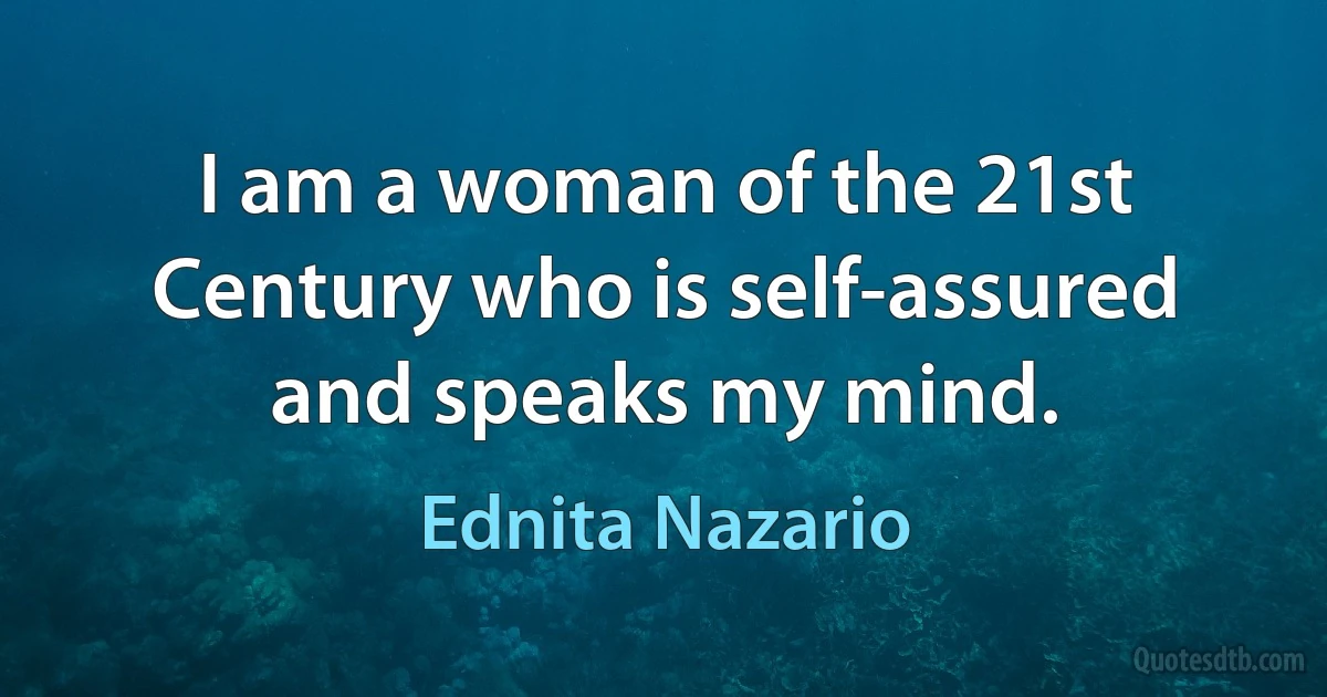 I am a woman of the 21st Century who is self-assured and speaks my mind. (Ednita Nazario)