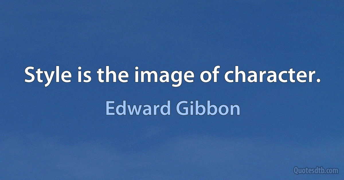 Style is the image of character. (Edward Gibbon)