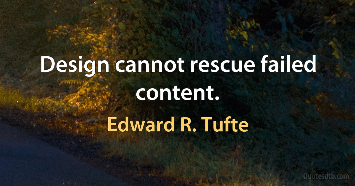 Design cannot rescue failed content. (Edward R. Tufte)