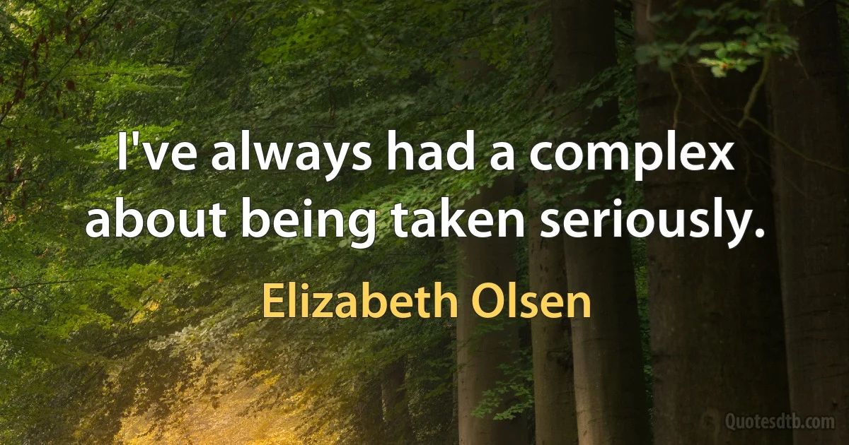 I've always had a complex about being taken seriously. (Elizabeth Olsen)