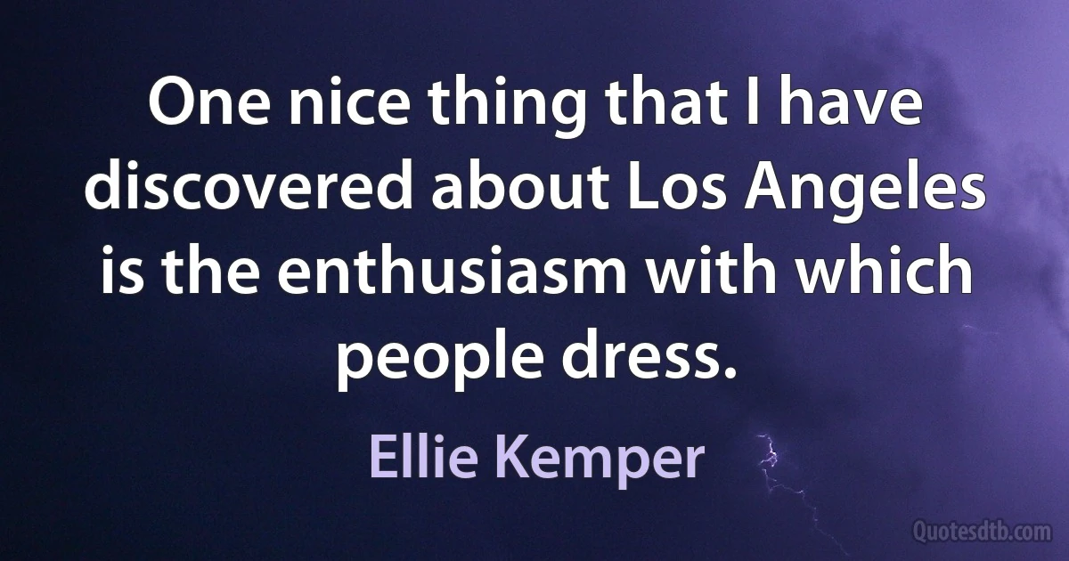 One nice thing that I have discovered about Los Angeles is the enthusiasm with which people dress. (Ellie Kemper)