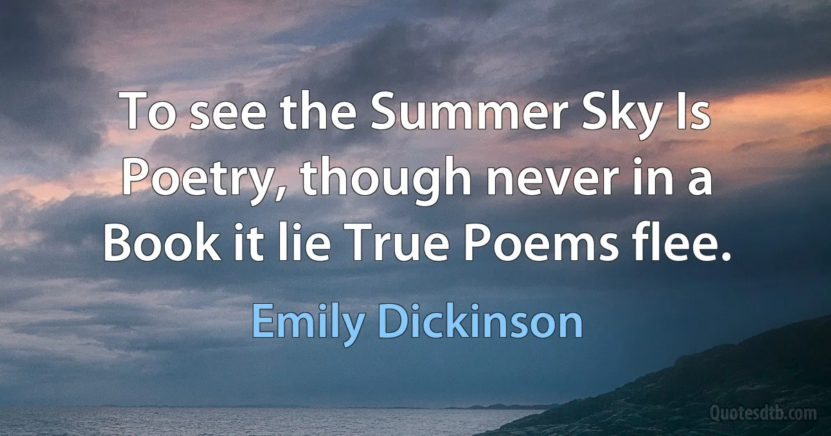 To see the Summer Sky Is Poetry, though never in a Book it lie True Poems flee. (Emily Dickinson)