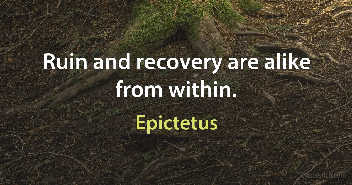 Ruin and recovery are alike from within. (Epictetus)