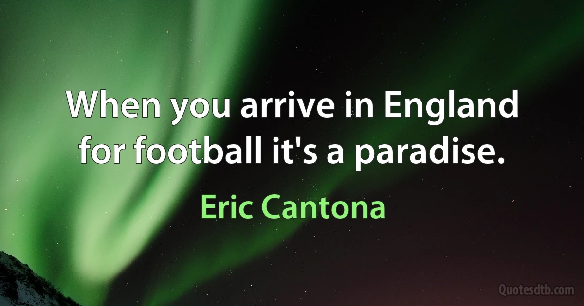 When you arrive in England for football it's a paradise. (Eric Cantona)