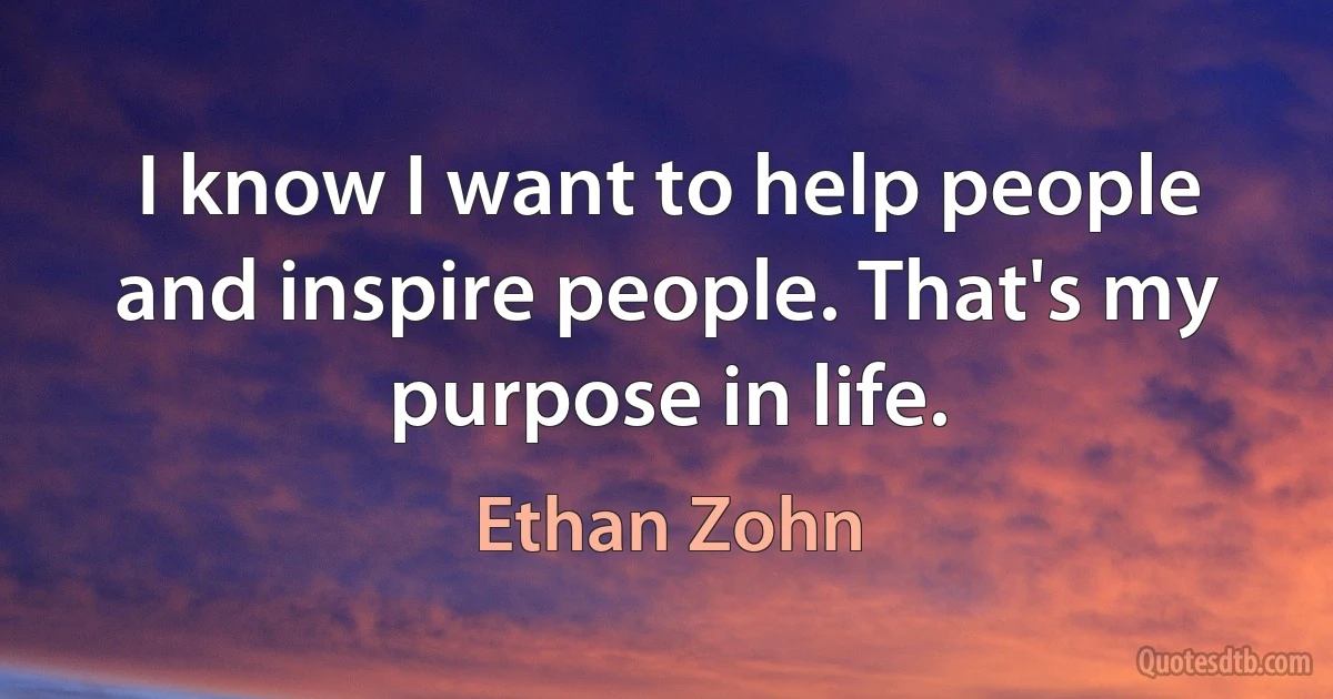 I know I want to help people and inspire people. That's my purpose in life. (Ethan Zohn)