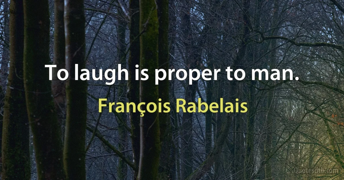 To laugh is proper to man. (François Rabelais)