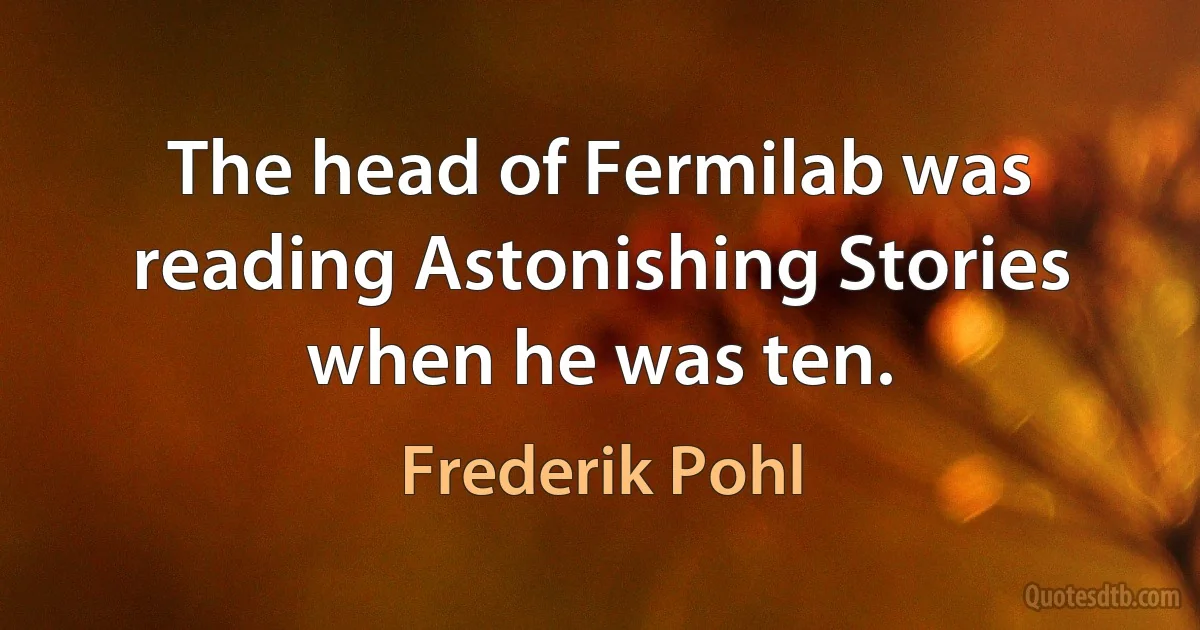 The head of Fermilab was reading Astonishing Stories when he was ten. (Frederik Pohl)