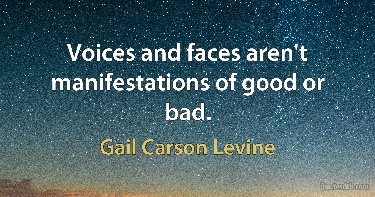 Voices and faces aren't manifestations of good or bad. (Gail Carson Levine)