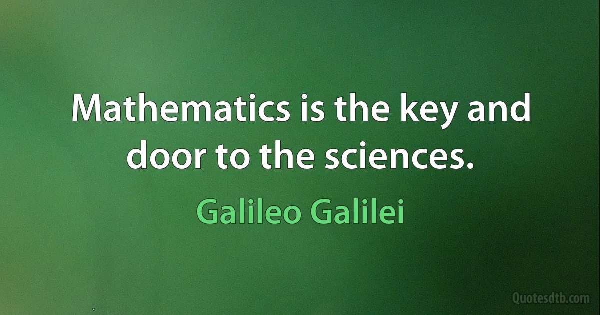 Mathematics is the key and door to the sciences. (Galileo Galilei)