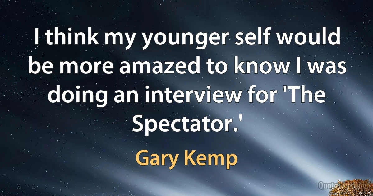 I think my younger self would be more amazed to know I was doing an interview for 'The Spectator.' (Gary Kemp)