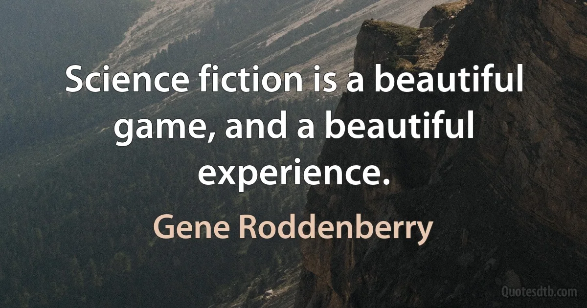 Science fiction is a beautiful game, and a beautiful experience. (Gene Roddenberry)