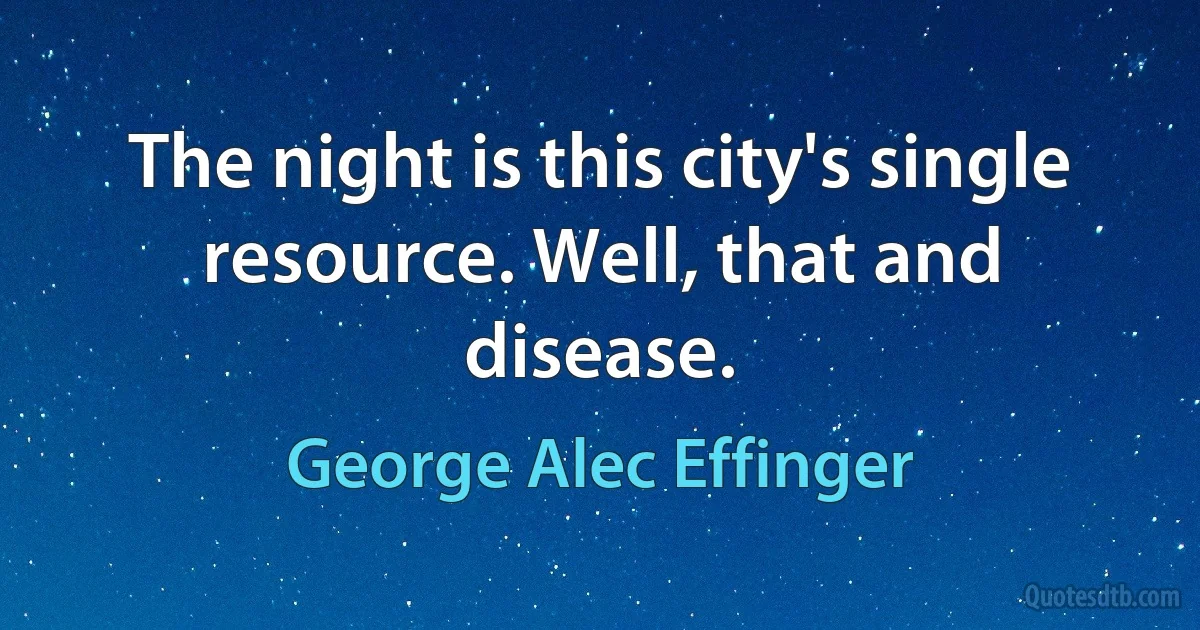 The night is this city's single resource. Well, that and disease. (George Alec Effinger)