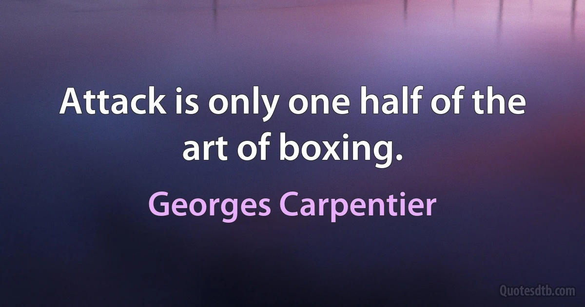 Attack is only one half of the art of boxing. (Georges Carpentier)