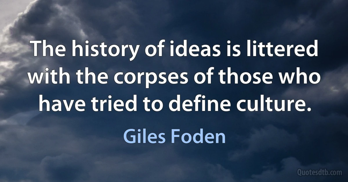 The history of ideas is littered with the corpses of those who have tried to define culture. (Giles Foden)