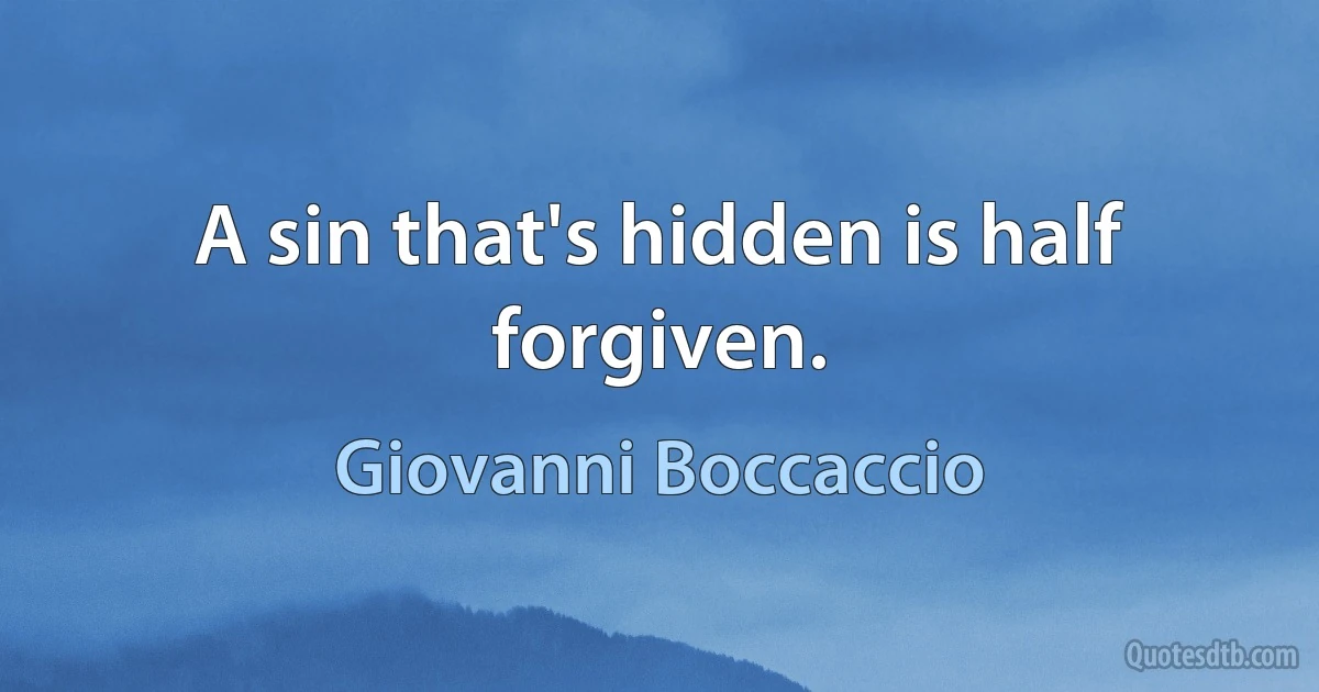 A sin that's hidden is half forgiven. (Giovanni Boccaccio)